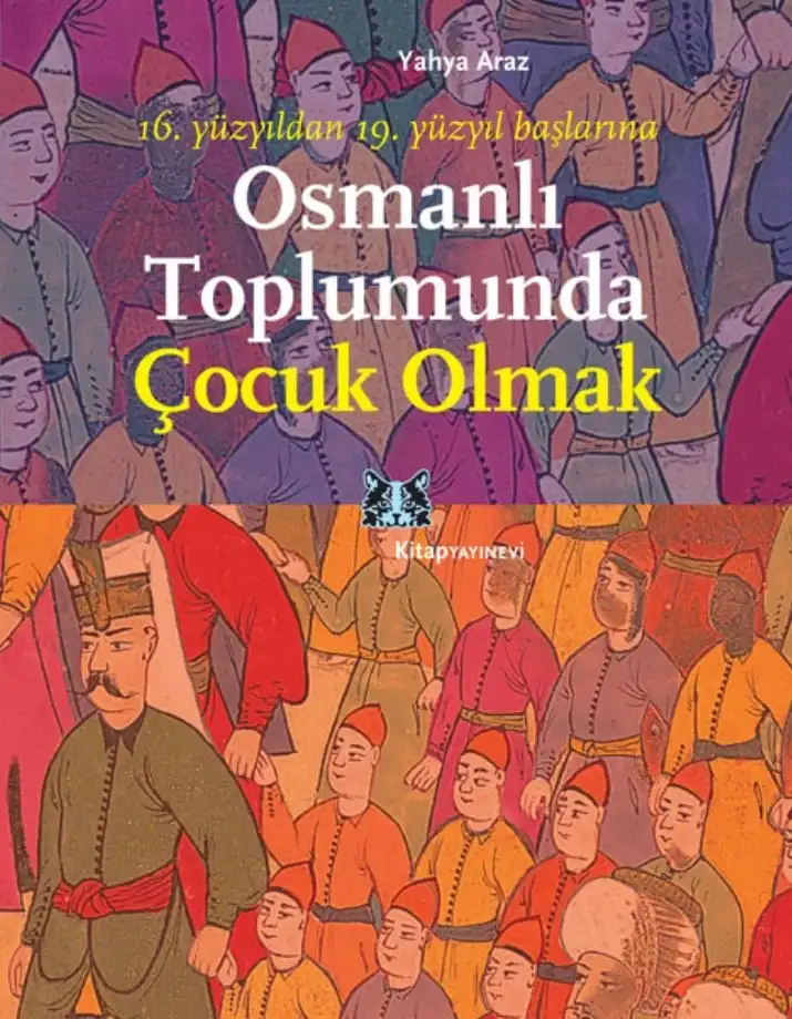 16. Yüzyıldan 19. Yüzyıl Başlarına Osmanlı Toplumunda Çocuk Olmak — Yahya Araz