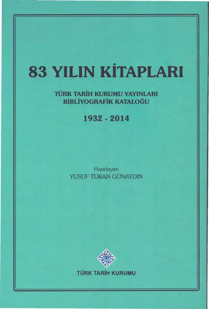 83 Yılın Kitapları: Türk Tarih Kurumu Yayınları Bibliyografik Kataloğu 1932-2014 — Yusuf Turan Günaydın