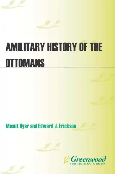 A Military History of the Ottomans: From Osman to Atatürk — Mesut Uyar, Edward J. Erickson