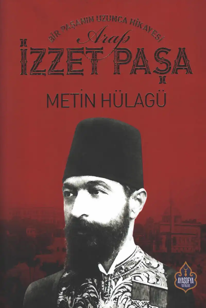 Abdülhamid'e ve Yıldız'a Veda: Bir Paşanın Uzunca Hikayesi: Arap İzzet Paşa — M. Metin Hülagü