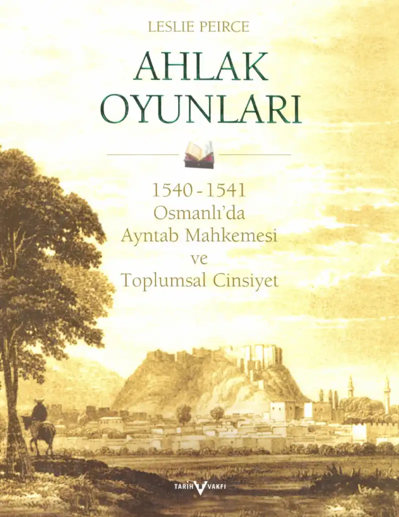 Ahlak Oyunları 1540-1541: Osmanlı'da Ayntab Mahkemesi ve Toplumsal Cinsiyet — Leslie Peirce