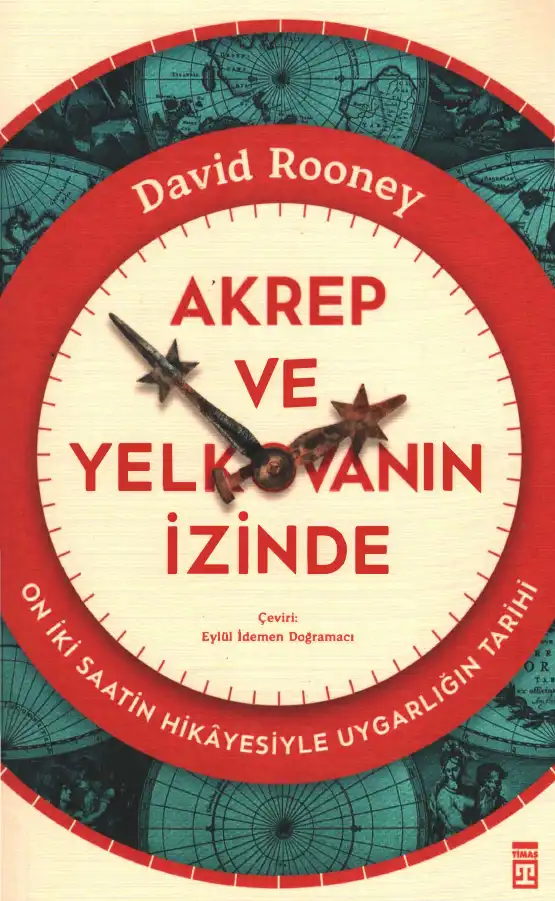 Akrep ve Yelkovanın İzinde: On İki Saatin Hikayesiyle Uygarlığın Tarihi — David Rooney