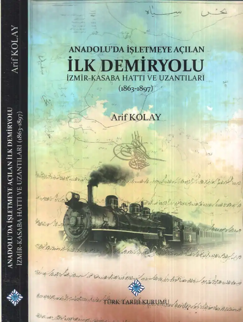 Anadolu'da İşletmeye Açılan İlk Demiryolu: İzmir-Kasaba (Turgutlu) Hattı ve Uzantıları (1863-1897) — Arif Kolay