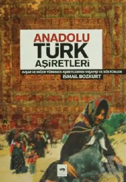 Anadolu Türk Aşiretleri (Avşar ve Diğer Türkmen Aşiretlerinin Yaşayış ve Kültürleri) — İsmail Bozkurt