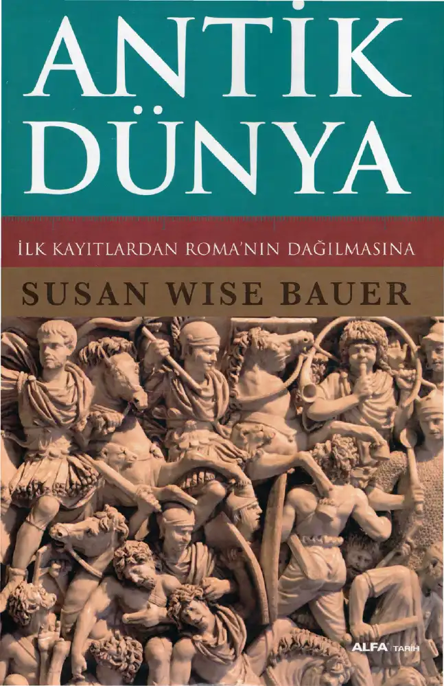 Antik Dünya Tarihi: İlk Kayıtlardan Roma'nın Dağılmasına Kadar — Susan Wise Bauer