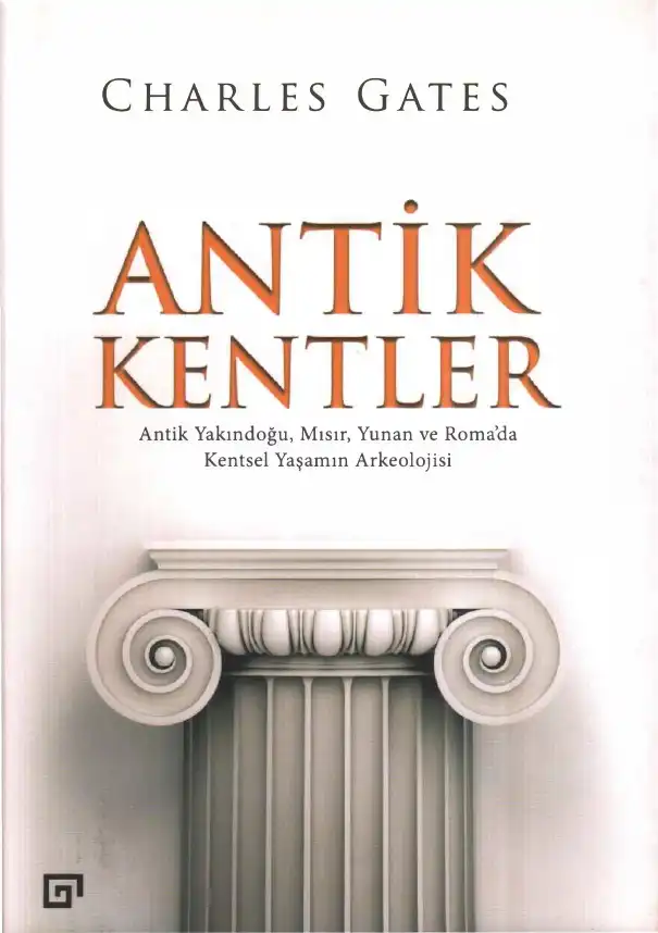 Antik Kentler: Antik Yakındoğu, Mısır, Yunan ve Roma'da Kentsel Yaşamın Arkeolojisi — Charles Gates
