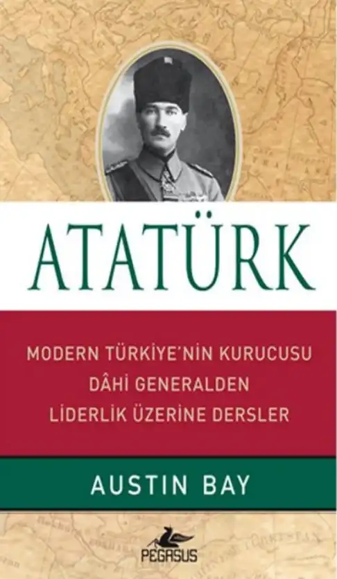 Atatürk: Modern Türkiye'nin Kurucusu Dahi Generalden Liderlik Üzerine Dersler — Austin Bay