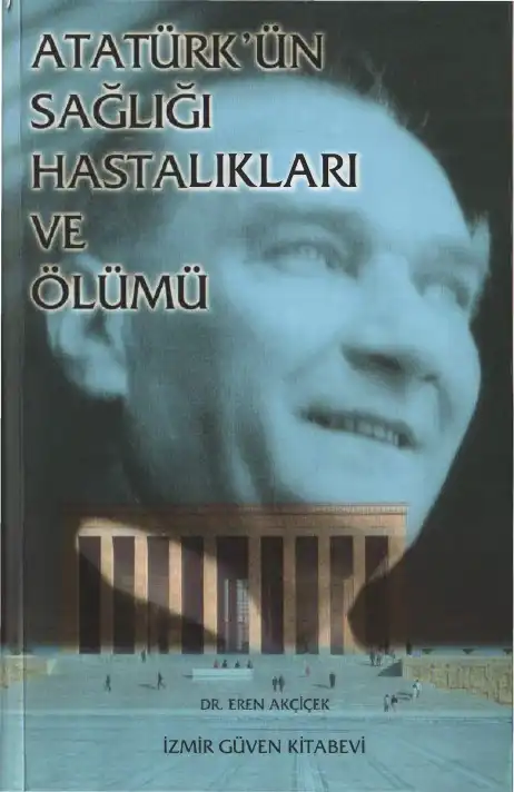 Atatürk'ün Sağlığı Hastalıkları ve Ölümü — Ahmet Gürel, Dr. Eren Akçiçek