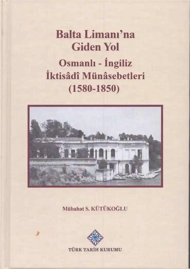 Balta Limanı'na Giden Yol: Osmanlı-İngiliz İktisadi Münasebetleri (1580-1850) — Mübahat S. Kütükoğlu