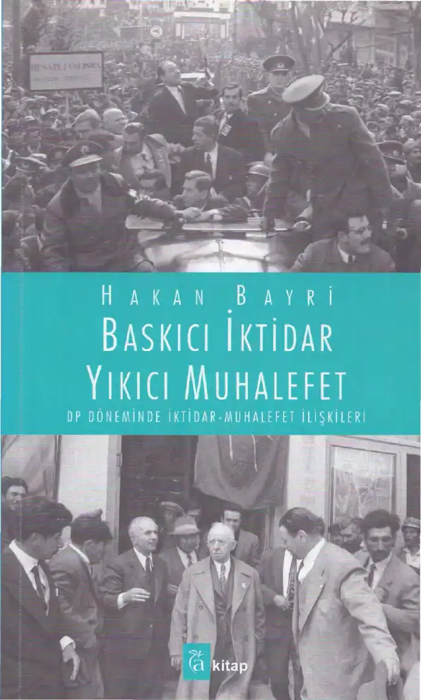 Baskıcı İktidar Yıkıcı Muhalefet: DP Döneminde İktidar-Muhalefet İlişkileri — Hakan Bayri
