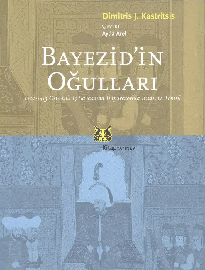Bayezid'in Oğulları: 1402-1413 Osmanlı İç Savaşında İmparatorluk İnşası ve Temsil — Dimitris J. Kastritsis