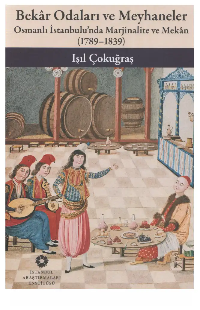 Bekar Odaları ve Meyhaneler: Osmanlı İstanbulu'nda Marjinalite ve Mekan (1789-1839) — Işıl Çokuğraş