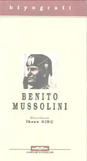 Benito Mussolini'nin Biyografisi: İktidara Gelişi, Yükselişi, Hazin Sonu — İhsan Dinç