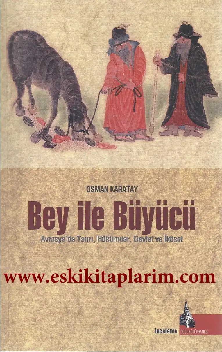 Bey ile Büyücü: Avrasya'da Tanrı, Hükümdar, Devlet ve İktisat Hakkında Dilin Söyledikleri — Osman Karatay