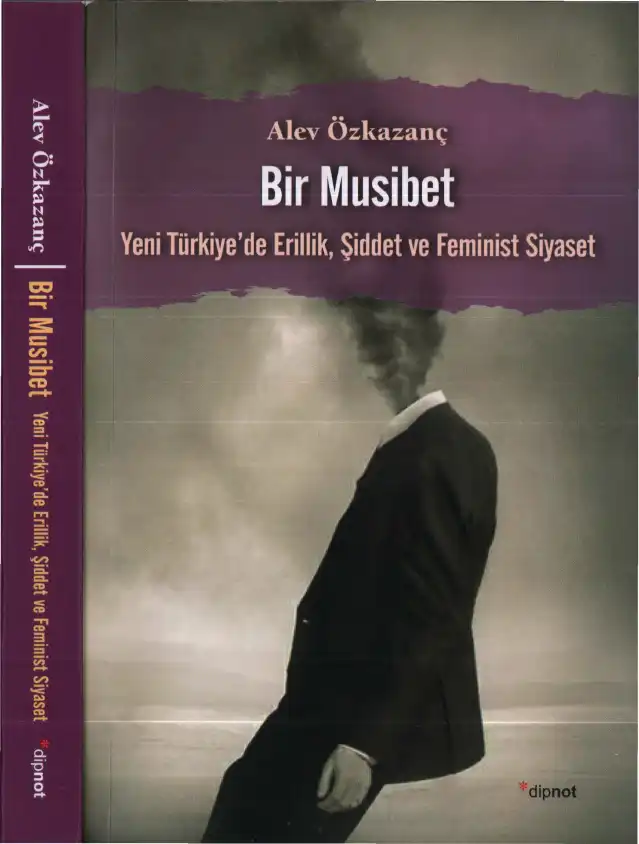 Bir Musibet: Yeni Türkiye'de Erillik, Şiddet ve Feminist Siyaset — Alev Özkazanç