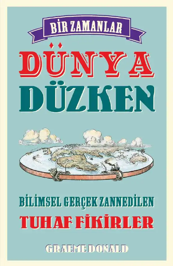 Bir Zamanlar Dünya Düzken: Bilimde Yaptığımız Tüm Hatalar — Graeme Donald