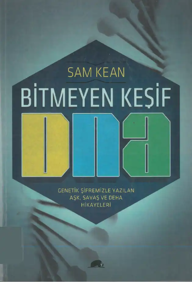 Bitmeyen Keşif: DNA ve Genetik Şifremiz Tarafından Yazılan, Aşk, Savaş ve Deha Üzerine Farklı Bir İnceleme — Sam Kean
