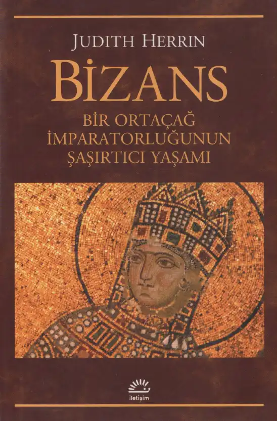 Bizans: Bir Ortaçağ İmparatorluğunun Şaşırtıcı Yaşamı — Judith Herrin