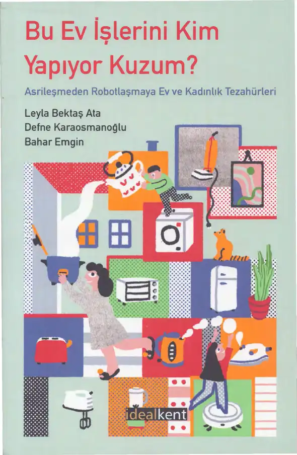Bu Ev İşlerini Kim Yapıyor Kuzum? Asrileşmeden Robotlaşmaya Ev ve Kadınlık Tezahürleri — Leyla Bektaş Ata, Defne Karaosmanoğlu, Bahar Emgin