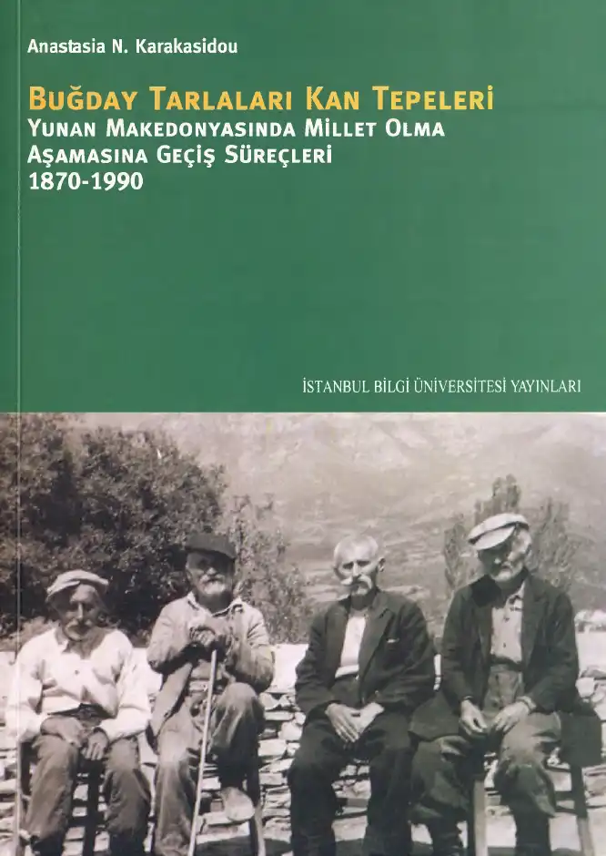 Buğday Tarlaları Kan Tepeleri: Yunan Makedonyasında Millet Olma Aşamasına Geçiş Süreçleri 1870-1990 — Anastasia N. Karakasidou