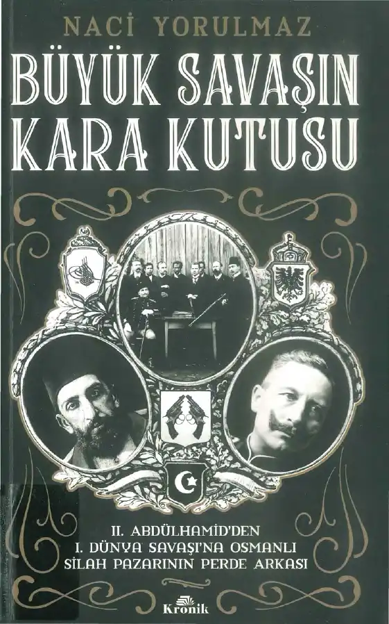 Büyük Savaşın Kara Kutusu: II. Abdülhamid'den Birinci Dünya Savaşı'na Osmanlı Silah Pazarının Perde Arkası — Naci Yorulmaz