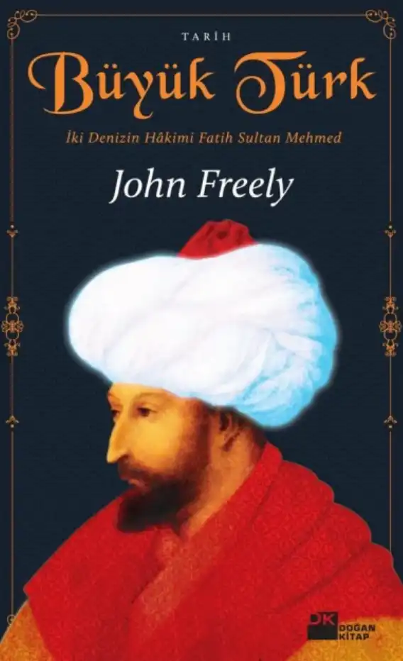 Büyük Türk: İki Denizin Hakimi Fatih Sultan Mehmed — Brendan Freely ve John Freely