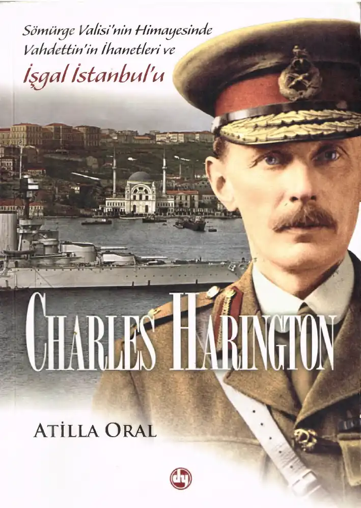 Charles Harington Sömürge Valisinin Himayesinde Vahdettinin İhanetleri Ve İşgal İstanbulu — Atilla Oral