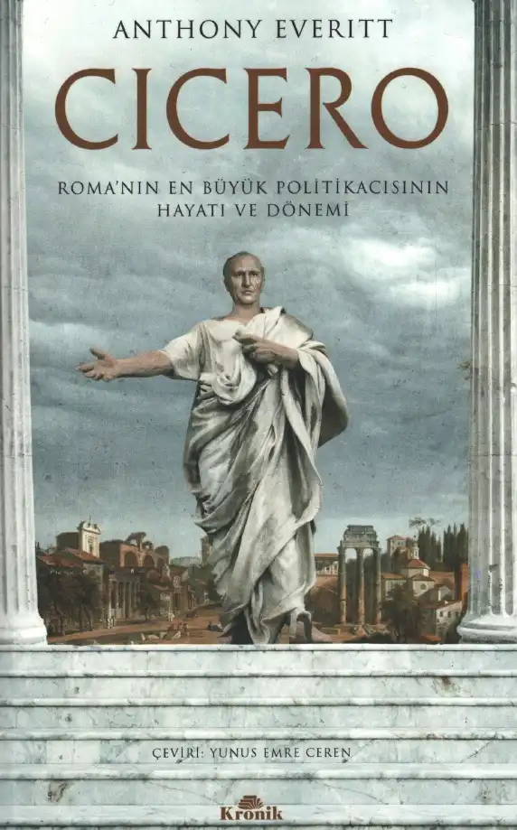 Cicero: Roma'nın En Büyük Politikacısının Hayatı ve Dönemi — Anthony Everitt