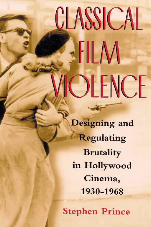 Classical Film Violence: Designing and Regulating Brutality in Hollywood Cinema — Stephen Prince
