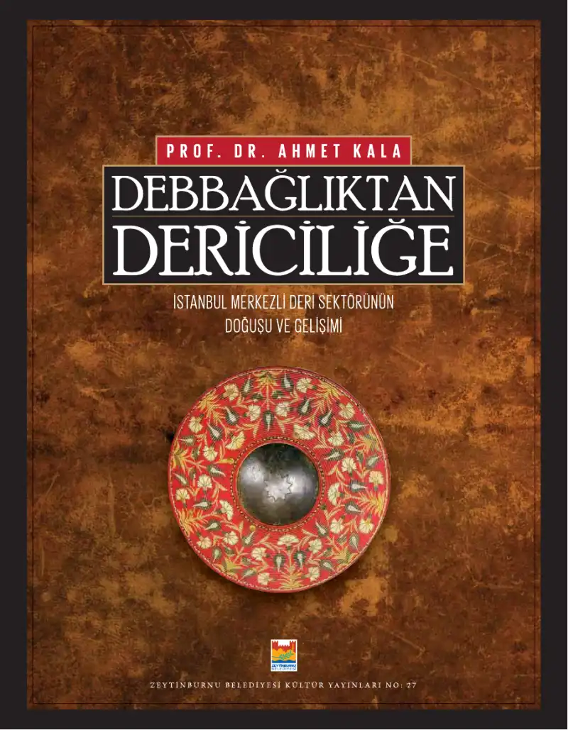 Debbağlıktan Dericiliğe: İstanbul Merkezli Deri Sektörünün Doğuşu ve Gelişimi — Ahmet Kala