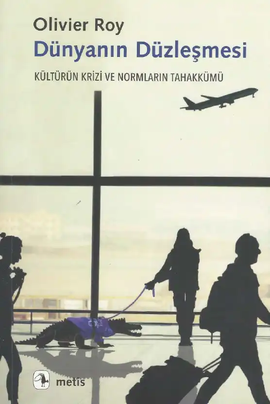 Dünyanın Düzleşmesi: Kültürün Krizi ve Normların Tahakkümü — Farhad Khosrokhavar ve Olivier Roy