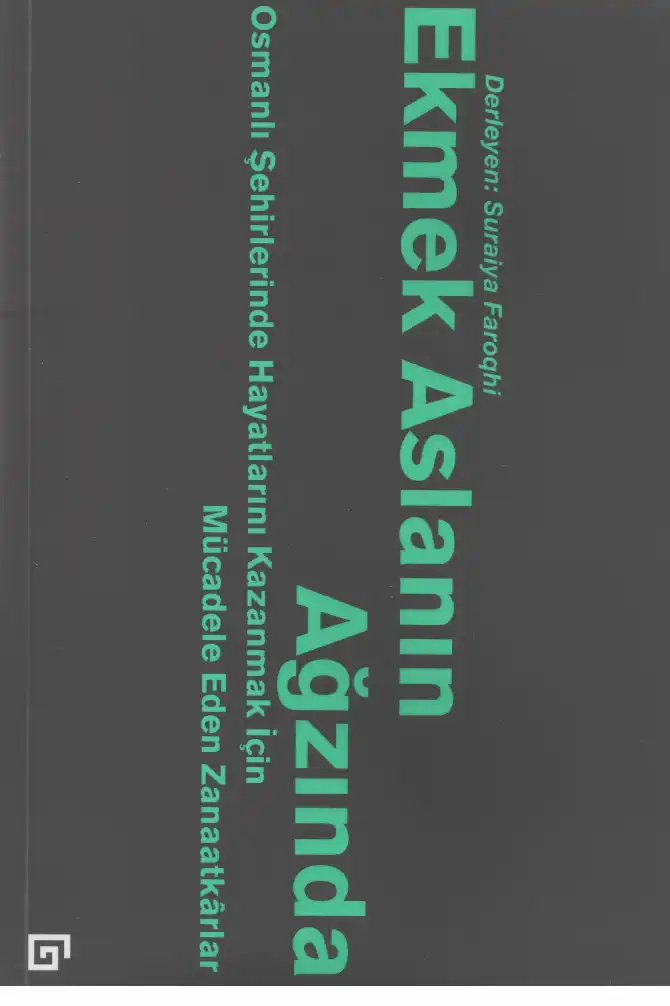 Ekmek Aslanın Ağzında: Osmanlı Şehirlerinde Hayatlarını Kazanmak için Mücadele Eden Zanaatkarlar — Suraiya Faroqhi