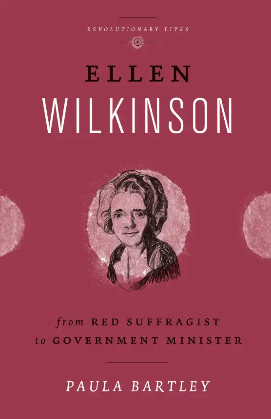 Ellen Wilkinson: From Red Suffragist to Government Minister — Paula Bartley
