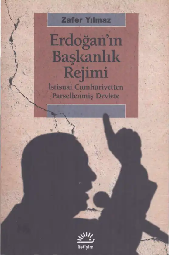 Erdoğan'ın Başkanlık Rejimi: İstisnai Cumhuriyetten Parsellenmiş Devlete — Zafer Yılmaz