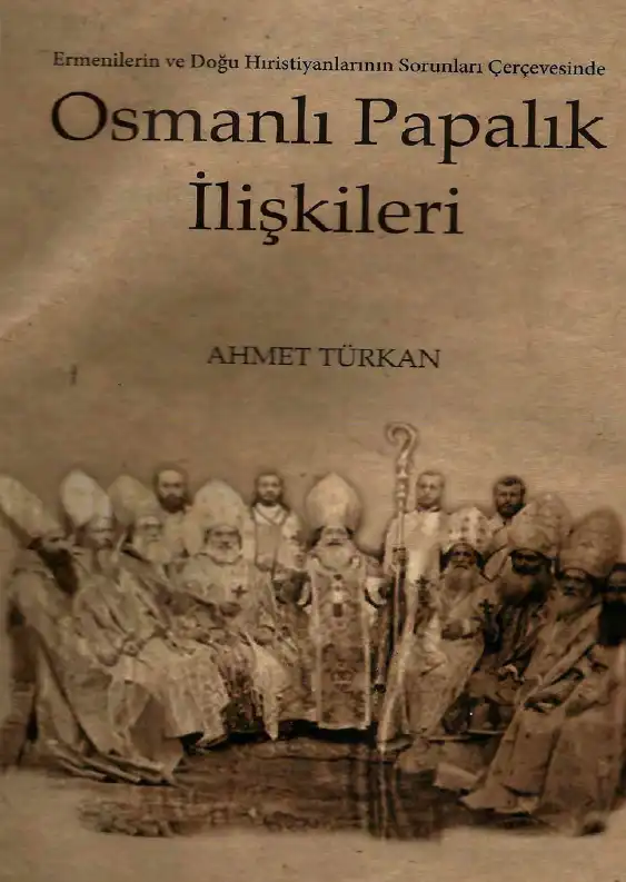 Ermenilerin ve Doğu Hıristiyanlarının Sorunları Çerçevesinde Osmanlı-Papalık İlişkileri — Ahmet Türkan