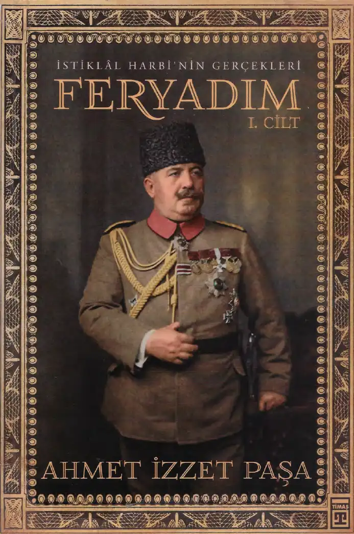 Feryadım: İstiklâl Harbi'nin Gerçekleri I. Cilt — Ahmet İzzet Paşa