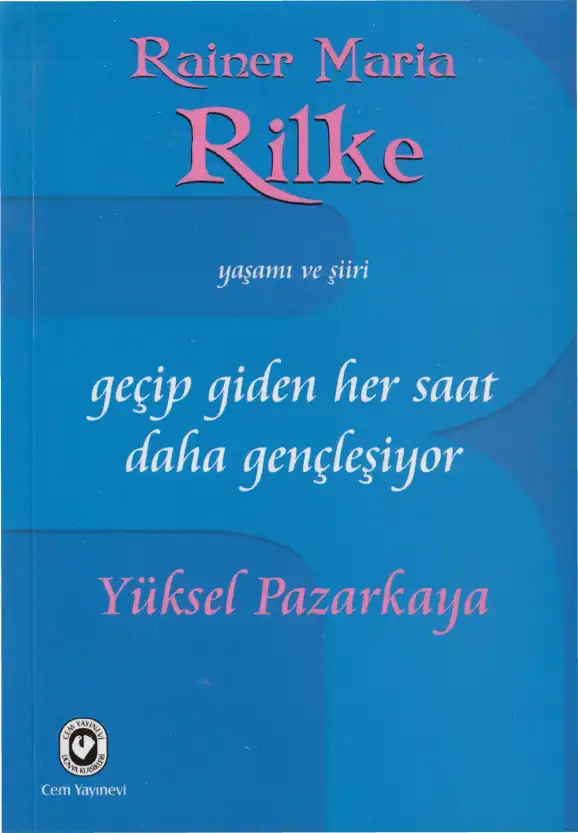 Geçip Giden Her Saat Daha Gençleşiyor: Rainer Maria Rilke'nin Yaşamı ve Şiiri — Yüksel Pazarkaya