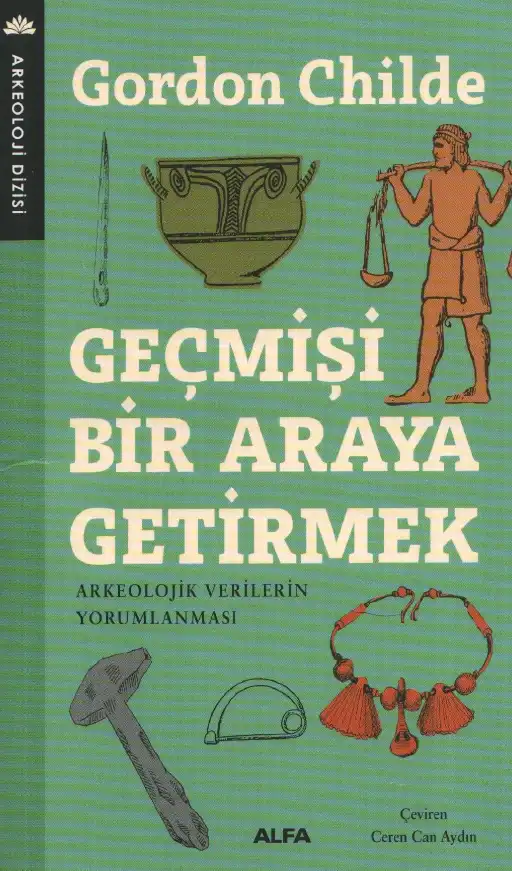 Geçmişi Bir Araya Getirmek: Arkeolojik Verilerin Yorumlanması — V. Gordon Childe
