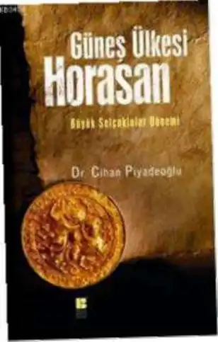 Güneş Ülkesi Horasan: Büyük Selçuklular Dönemi — Cihan Piyadeoğlu