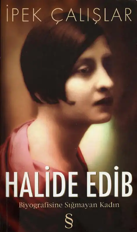 Halide Edip Biyografisine Sığmayan Kadın — İpek Çalışlar