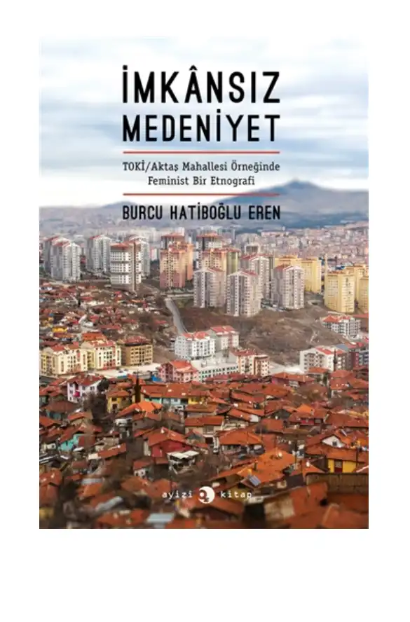İmkânsız Medeniyet: TOKİ/Aktaş Mahallesi Örneğinde Feminist Bir Etnografi — Burcu Hatiboğlu Eren