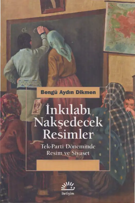 İnkılabı Nakşedecek Resimler: Tek-Parti Döneminde Resim ve Siyaset — Bengü Aydın Dikmen