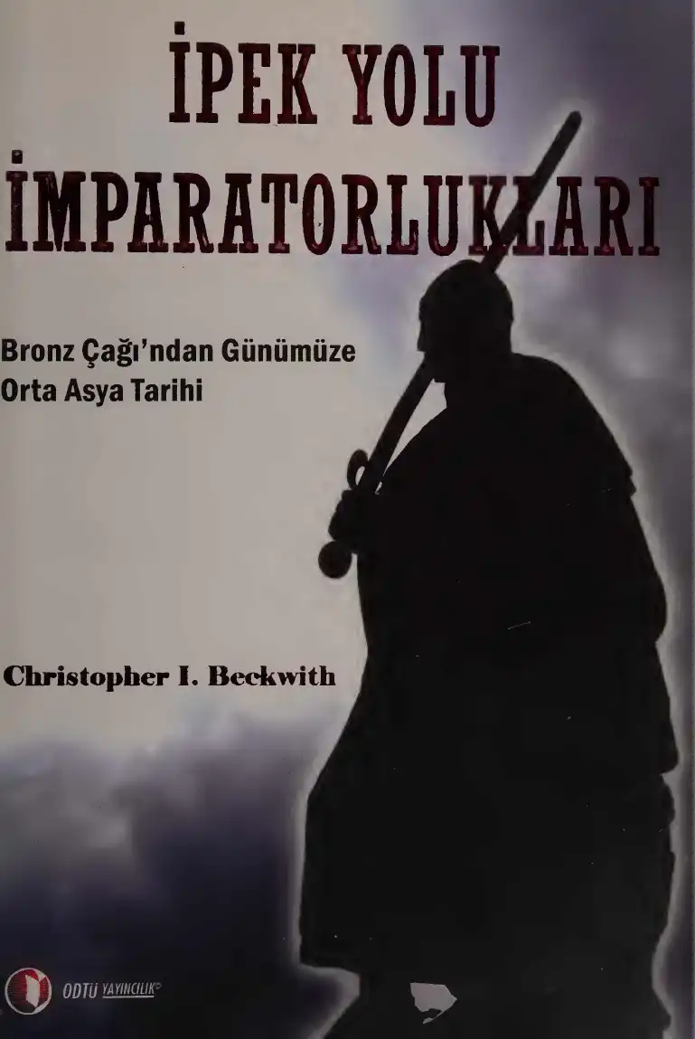 İpek Yolu İmparatorlukları: Bronz Çağı'ndan Günümüze Orta Asya Tarihi — Christopher I. Beckwith