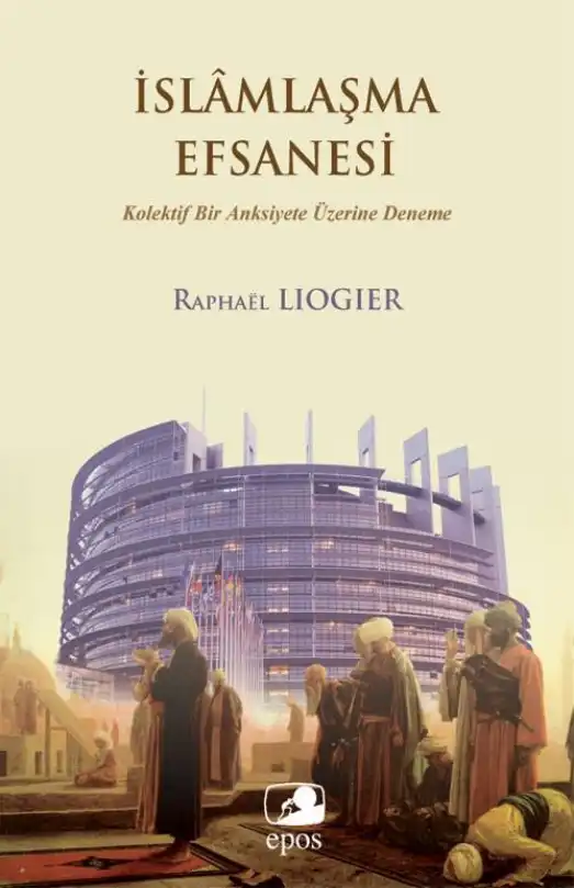 İslamlaşma Efsanesi: Kolektif Bir Anksiyete Hakkında Deneme — Raphael Liogier