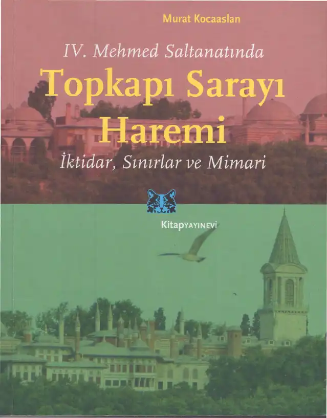IV. Mehmed Saltanatında Topkapı Sarayı Haremi: İktidar, Sınırlar ve Mimari — Murat Kocaaslan
