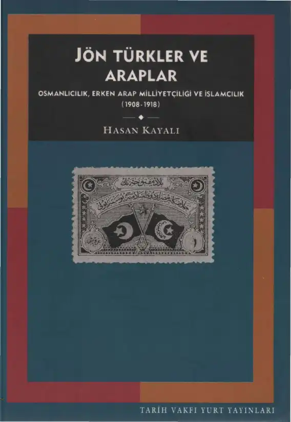 Jön Türkler Ve Araplar: Osmanlı İmparatorluğu'nda Osmanlıcılık, Erken Arap Milliyetçiliği ve İslamcılık (1908-1918) — Hasan Kayalı