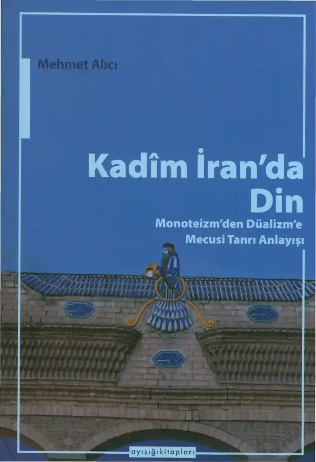 Kadim İran'da Din: Monoteizm'den Düalizm'e Mecusi Tanrı Anlayışı — Mehmet Alıcı