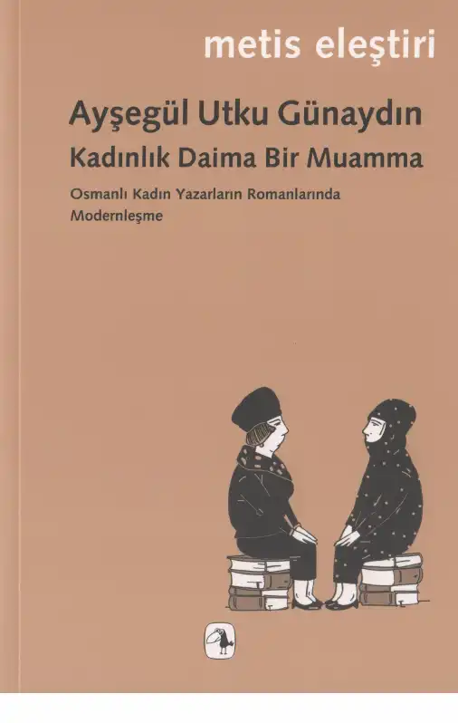 Kadınlık Daima Bir Muamma: Osmanlı Kadın Yazarların Romanlarında Modernleşme — Ayşegül Utku Günaydın