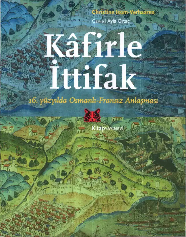 Kafirle İttifak: 16. Yüzyılda Osmanlı-Fransız Anlaşması — Christine Isom-Verhaaren and Kent F. Schull