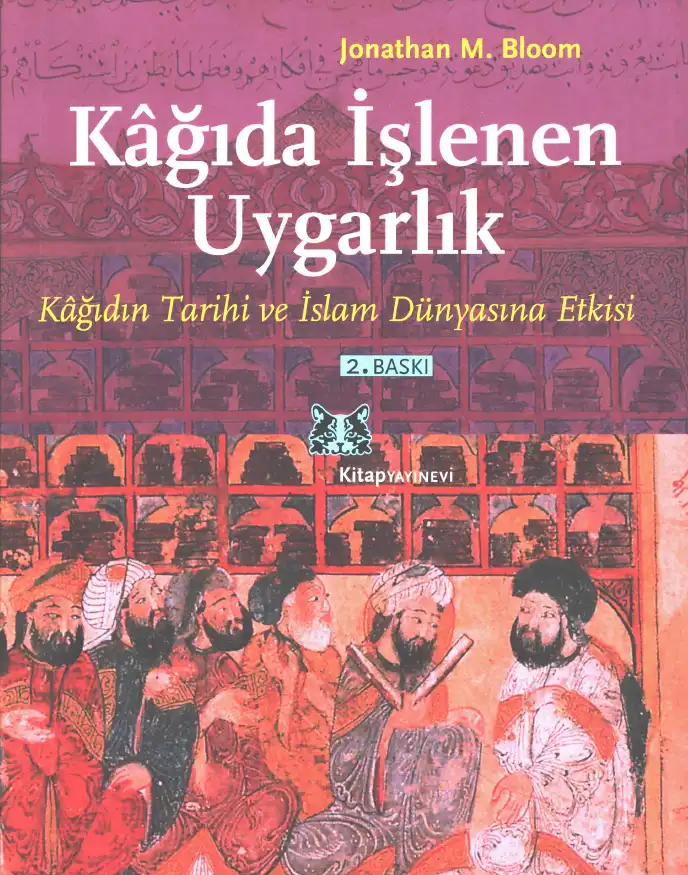 Kağıda İşlenen Uygarlık: Kağıdın Tarihi ve İslam Dünyasına Etkisi — Jonathan M. Bloom